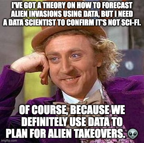 data science | I'VE GOT A THEORY ON HOW TO FORECAST ALIEN INVASIONS USING DATA, BUT I NEED A DATA SCIENTIST TO CONFIRM IT'S NOT SCI-FI. OF COURSE, BECAUSE WE DEFINITELY USE DATA TO PLAN FOR ALIEN TAKEOVERS. 👽 | image tagged in memes,creepy condescending wonka | made w/ Imgflip meme maker
