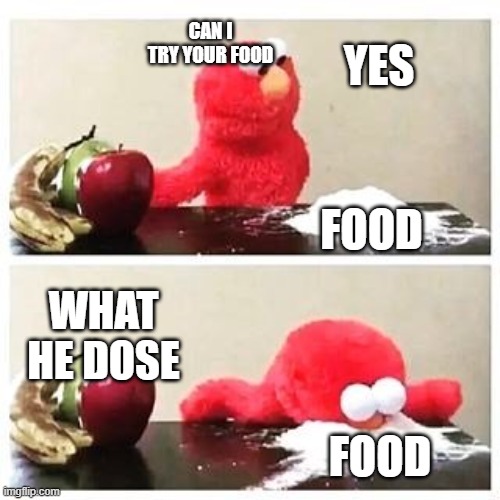 elmo cocaine | CAN I TRY YOUR FOOD; YES; FOOD; WHAT HE DOSE; FOOD | image tagged in elmo cocaine | made w/ Imgflip meme maker