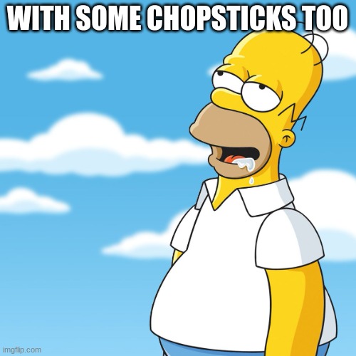 Homer Simpson Drooling Mmm Meme | WITH SOME CHOPSTICKS TOO | image tagged in homer simpson drooling mmm meme | made w/ Imgflip meme maker