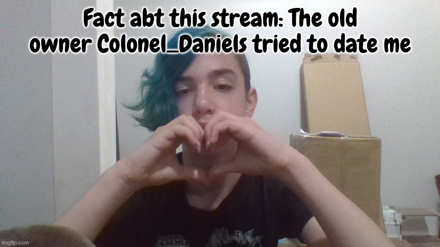 Mod note: (good for you) | Fact abt this stream: The old owner Colonel_Daniels tried to date me | made w/ Imgflip meme maker