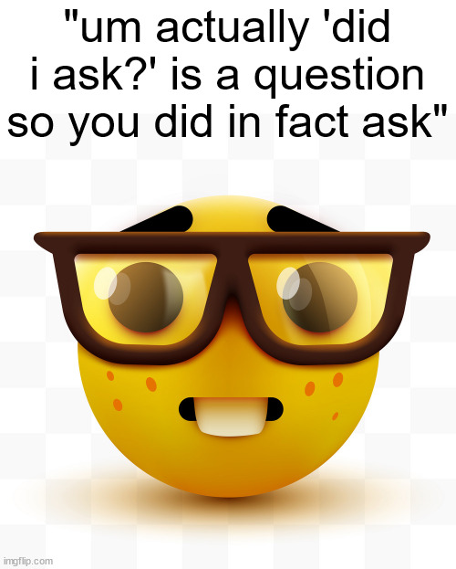 did i ask though? | "um actually 'did i ask?' is a question so you did in fact ask" | image tagged in nerd emoji | made w/ Imgflip meme maker