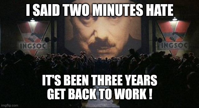 Big Brother 1984 | I SAID TWO MINUTES HATE IT'S BEEN THREE YEARS
GET BACK TO WORK ! | image tagged in big brother 1984 | made w/ Imgflip meme maker