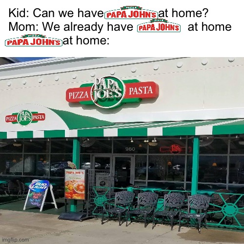 “We have Papa John’s at home” ? | Kid: Can we have                at home?
Mom: We already have                at home
                at home: | image tagged in papa johns,pizza,memes,funny,mom can we have | made w/ Imgflip meme maker