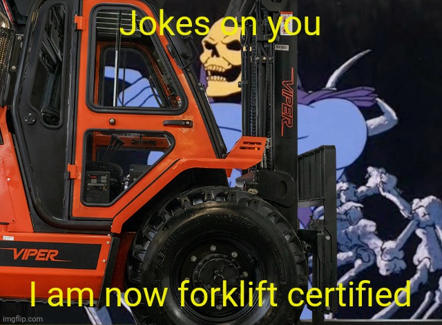 Jokes on you I am now forklift certified | made w/ Imgflip meme maker
