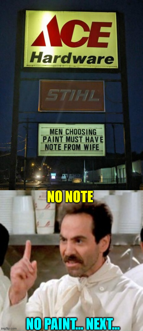 Women get mad when you return with the wrong color paint... | NO NOTE; NO PAINT... NEXT... | image tagged in soup nazi,eye roll,need,wife,note | made w/ Imgflip meme maker