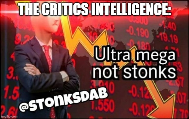 ultra mega not stonks | THE CRITICS INTELLIGENCE: | image tagged in ultra mega not stonks | made w/ Imgflip meme maker