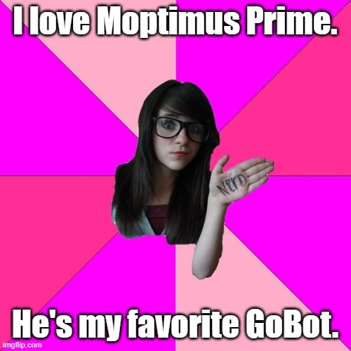 Idiot Nerd Girl Meme | I love Moptimus Prime. He's my favorite GoBot. | image tagged in memes,idiot nerd girl | made w/ Imgflip meme maker