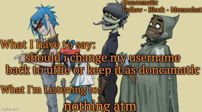 Donca's awesome gorillaz temp | should i change my username back to uffie or keep it as doncamatic; nothing atm | image tagged in donca's awesome gorillaz temp | made w/ Imgflip meme maker