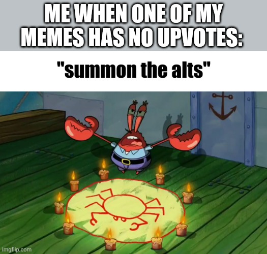 summon the alts | ME WHEN ONE OF MY MEMES HAS NO UPVOTES: | image tagged in summon the alts | made w/ Imgflip meme maker