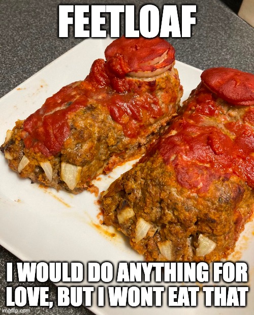 Feetloaf | FEETLOAF; I WOULD DO ANYTHING FOR
LOVE, BUT I WONT EAT THAT | image tagged in meatloaf | made w/ Imgflip meme maker