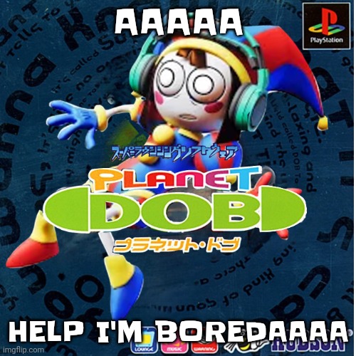 Planet pomni | AAAAA; HELP I'M BOREDAAAA | image tagged in planet pomni | made w/ Imgflip meme maker