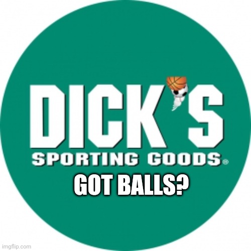 Dick's | GOT BALLS? | image tagged in sports | made w/ Imgflip meme maker