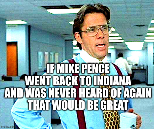 If Mike Pence Went Back To Indiana | image tagged in mike pence,indiana,that would be great | made w/ Imgflip meme maker