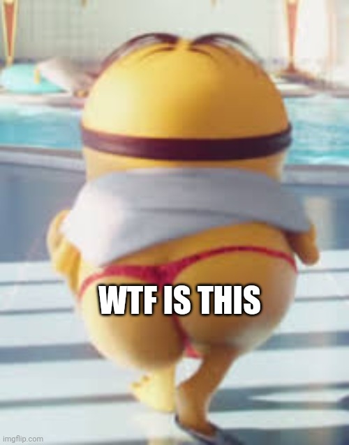 Thicc Minion | WTF IS THIS | image tagged in thicc minion | made w/ Imgflip meme maker