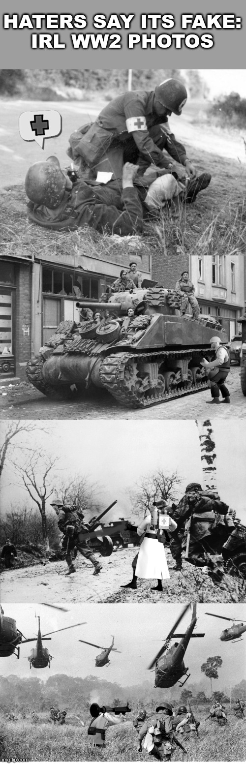 btw i photoshoped all of these myself | HATERS SAY ITS FAKE:
IRL WW2 PHOTOS | image tagged in tf2,medic | made w/ Imgflip meme maker
