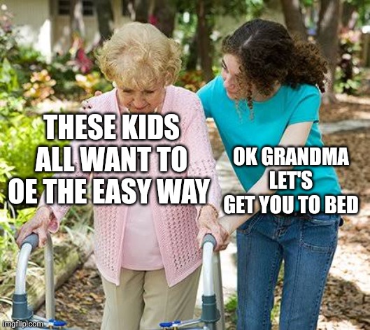 Sure grandma let's get you to bed | THESE KIDS ALL WANT TO OE THE EASY WAY; OK GRANDMA LET'S GET YOU TO BED | image tagged in sure grandma let's get you to bed | made w/ Imgflip meme maker