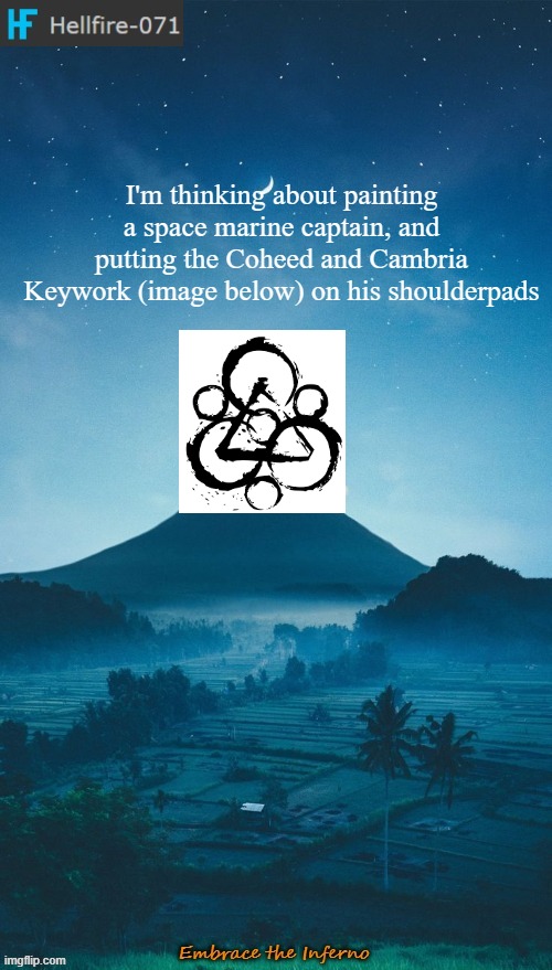 Hellfire-071 annoucement temp 2 | I'm thinking about painting a space marine captain, and putting the Coheed and Cambria Keywork (image below) on his shoulderpads | image tagged in hellfire-071 annoucement temp 2 | made w/ Imgflip meme maker
