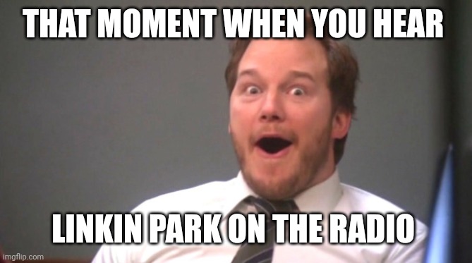 Linkin park | THAT MOMENT WHEN YOU HEAR; LINKIN PARK ON THE RADIO | image tagged in chris pratt happy | made w/ Imgflip meme maker