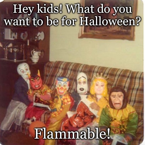 Halloween old school costumes | Hey kids! What do you want to be for Halloween? Flammable! | image tagged in halloween,costumes | made w/ Imgflip meme maker