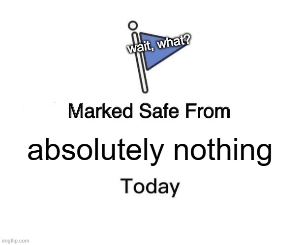 Nothing | wait, what? absolutely nothing | image tagged in memes,marked safe from | made w/ Imgflip meme maker