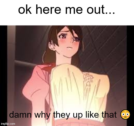 ok here me out... damn why they up like that 😳 | made w/ Imgflip meme maker