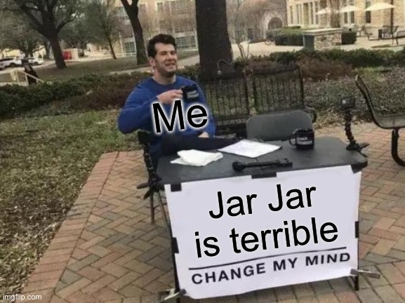 Change My Mind Meme | Me; Jar Jar is terrible | image tagged in memes,change my mind | made w/ Imgflip meme maker