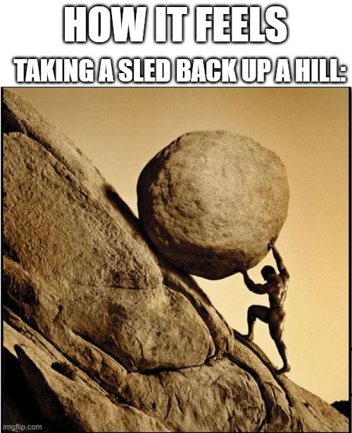 this sucks | HOW IT FEELS; TAKING A SLED BACK UP A HILL: | image tagged in sisyphus | made w/ Imgflip meme maker
