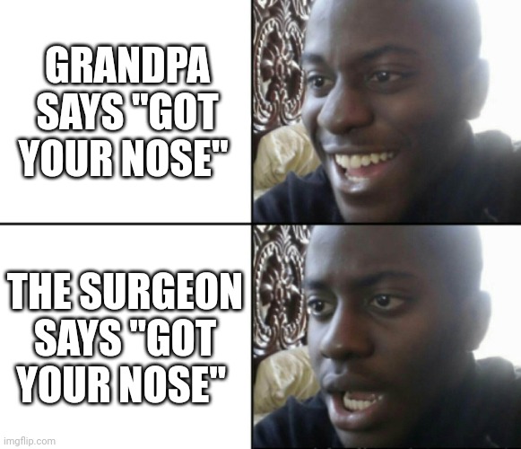 Happy / Shock | GRANDPA SAYS "GOT YOUR NOSE"; THE SURGEON SAYS "GOT YOUR NOSE" | image tagged in happy / shock | made w/ Imgflip meme maker
