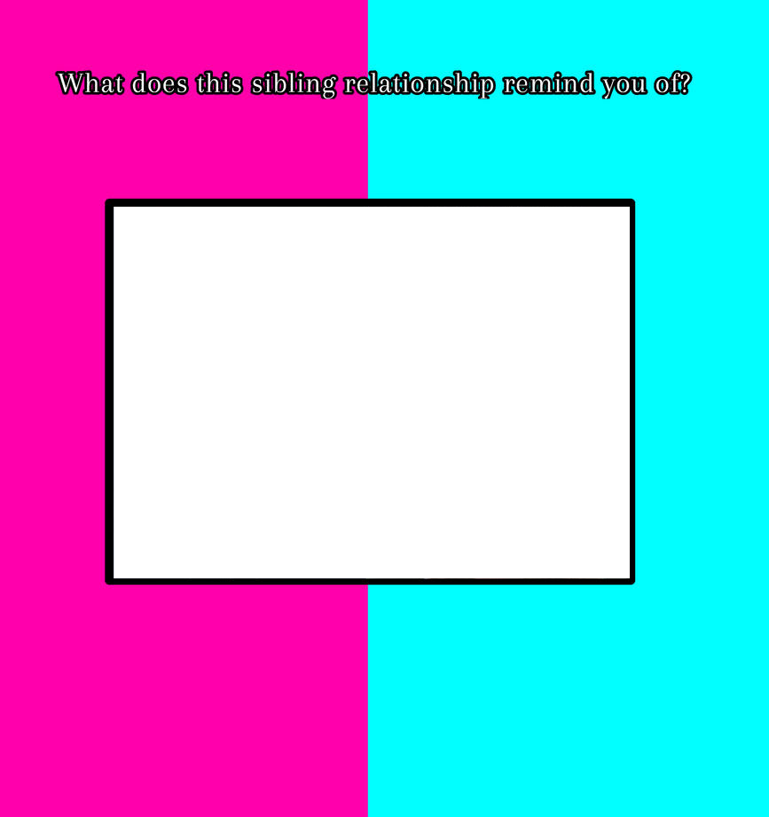 Who Does This Sibling Relationship Remind You Of? Blank Meme Template