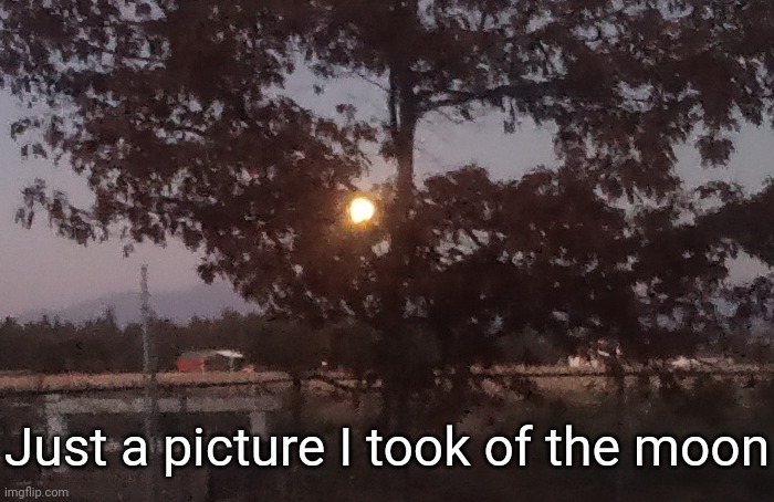No, that is not the sun | Just a picture I took of the moon | image tagged in idk stuff s o u p carck | made w/ Imgflip meme maker
