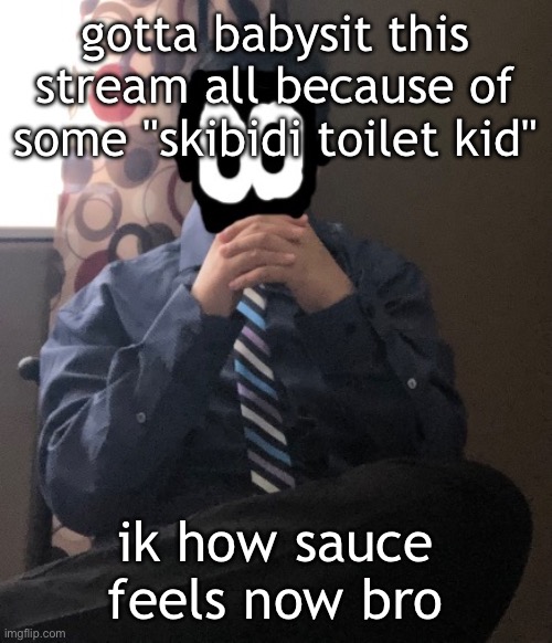 delted but he's badass | gotta babysit this stream all because of some "skibidi toilet kid"; ik how sauce feels now bro | image tagged in delted but he's badass | made w/ Imgflip meme maker
