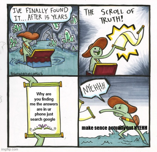 The Scroll Of Truth | Why are you finding me the answers are in ur phone just search google; make sence actually but NYEHH | image tagged in memes,the scroll of truth | made w/ Imgflip meme maker