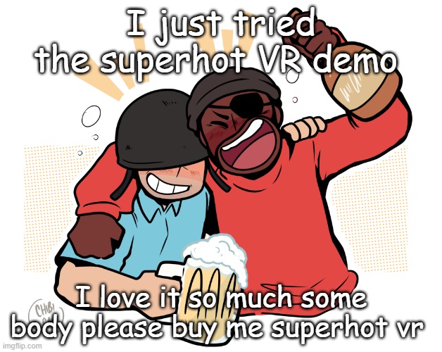 soldier and demo | I just tried the superhot VR demo; I love it so much some body please buy me superhot vr | image tagged in soldier and demo | made w/ Imgflip meme maker