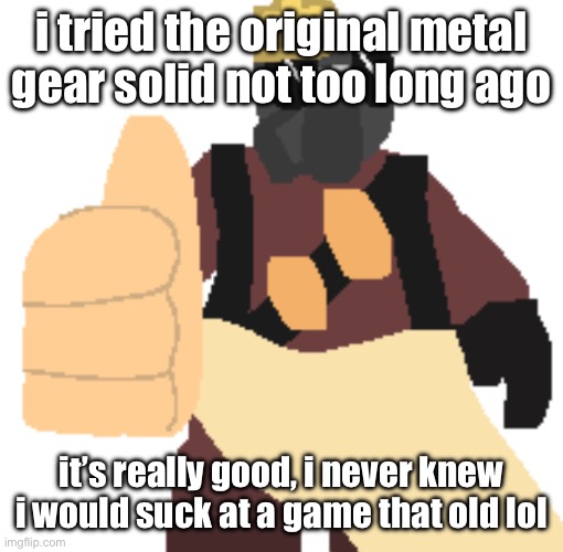 thumb | i tried the original metal gear solid not too long ago; it’s really good, i never knew i would suck at a game that old lol | image tagged in thumb | made w/ Imgflip meme maker