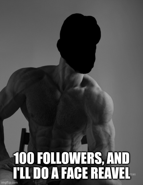 Giga Chad | 100 FOLLOWERS, AND I'LL DO A FACE REAVEL | image tagged in giga chad | made w/ Imgflip meme maker