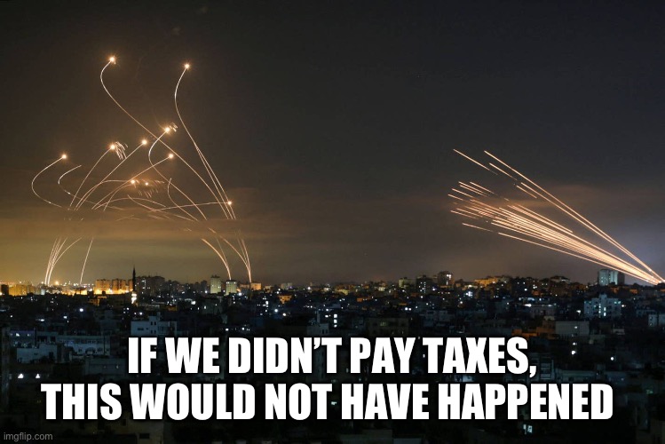 Taxes | IF WE DIDN’T PAY TAXES, THIS WOULD NOT HAVE HAPPENED | image tagged in hamas rockets vs iron dome,taxes,irs | made w/ Imgflip meme maker