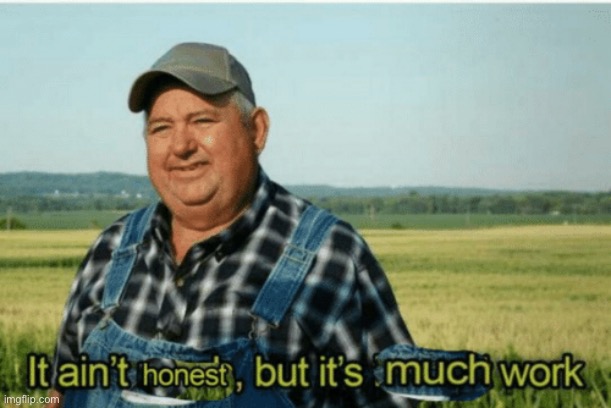 It ain't honest but it is much work | image tagged in it ain't honest but it is much work | made w/ Imgflip meme maker