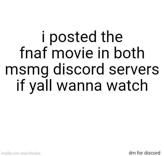 i posted the fnaf movie in both msmg discord servers if yall wanna watch | made w/ Imgflip meme maker