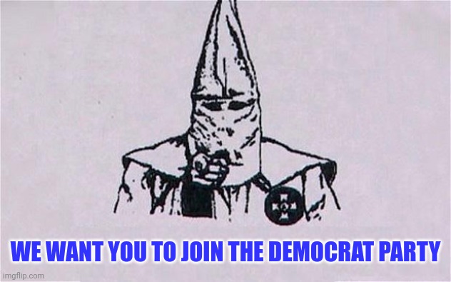 The KKK Wants You | WE WANT YOU TO JOIN THE DEMOCRAT PARTY | image tagged in the kkk wants you | made w/ Imgflip meme maker