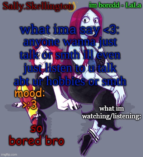 Sallys temp | anyone wanna just talk or smth ill even just listen to u talk abt ur hobbies or smth; so bored bro | image tagged in sallys temp | made w/ Imgflip meme maker