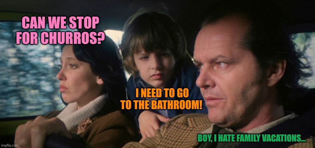 shining family in car | CAN WE STOP FOR CHURROS? I NEED TO GO TO THE BATHROOM! BOY, I HATE FAMILY VACATIONS... | image tagged in shining family in car | made w/ Imgflip meme maker