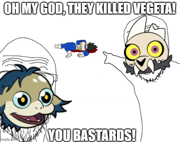OMG VEGETA'S, DEAD BASTARDS! | OH MY GOD, THEY KILLED VEGETA! YOU BASTARDS! | image tagged in soyjak pointing,dragon ball z,dbz meme,dbz,vegeta,the owl house | made w/ Imgflip meme maker