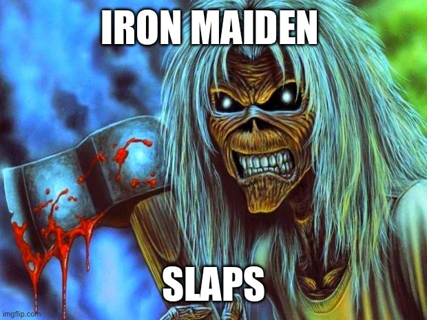 First meme in my new stream | IRON MAIDEN; SLAPS | image tagged in iron maiden eddie | made w/ Imgflip meme maker