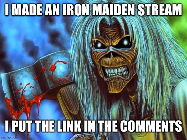 Go to the stream | I MADE AN IRON MAIDEN STREAM; I PUT THE LINK IN THE COMMENTS | image tagged in iron maiden eddie | made w/ Imgflip meme maker