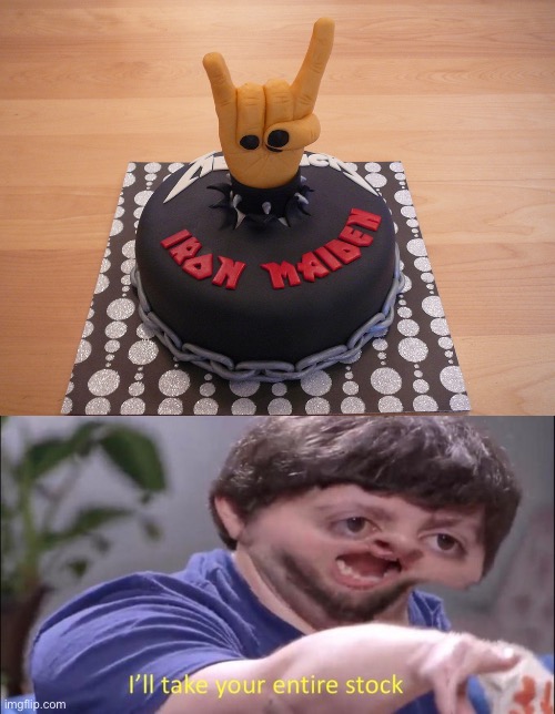 I must get | image tagged in iron maiden cake,i'll take your entire stock | made w/ Imgflip meme maker