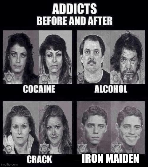 Iron Maiden just hits different | IRON MAIDEN | image tagged in addicts before and after | made w/ Imgflip meme maker