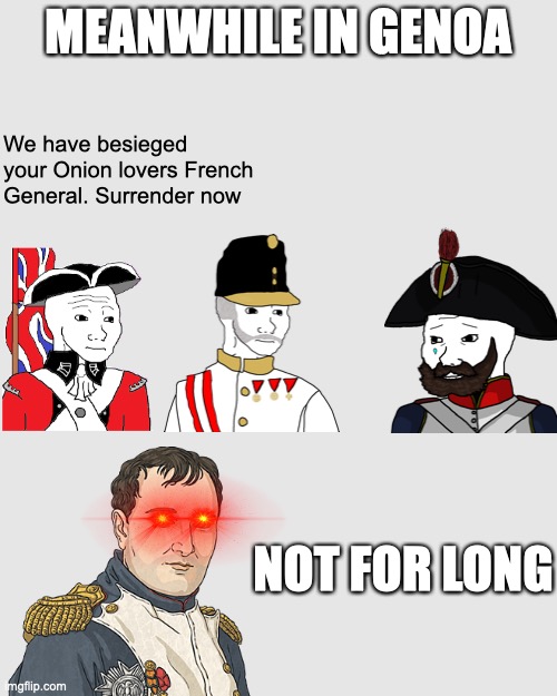 There's no way he'd be crazy enough to move his entire army south through the Alps. | MEANWHILE IN GENOA; We have besieged your Onion lovers French General. Surrender now; NOT FOR LONG | image tagged in napoleon,history memes | made w/ Imgflip meme maker