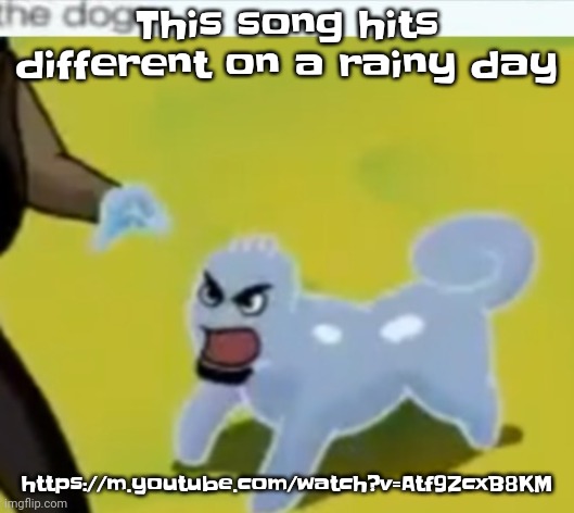 https://m.youtube.com/watch?v=Atf9ZcxB8KM | This song hits different on a rainy day; https://m.youtube.com/watch?v=Atf9ZcxB8KM | image tagged in the dog | made w/ Imgflip meme maker