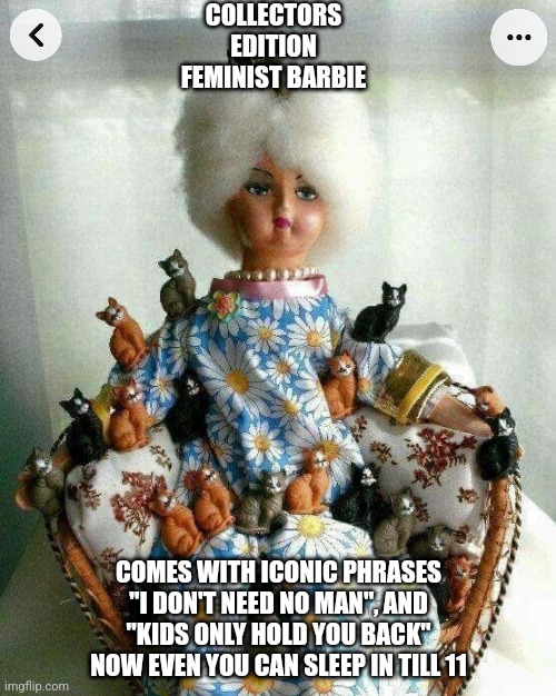 Feminist Barbie | COLLECTORS EDITION FEMINIST BARBIE; COMES WITH ICONIC PHRASES "I DON'T NEED NO MAN", AND "KIDS ONLY HOLD YOU BACK" NOW EVEN YOU CAN SLEEP IN TILL 11 | image tagged in funny memes | made w/ Imgflip meme maker