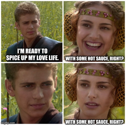 Ai is sus for this. | I'M READY TO SPICE UP MY LOVE LIFE. WITH SOME HOT SAUCE, RIGHT? WITH SOME HOT SAUCE, RIGHT? | image tagged in i m going to change the world for the better right star wars,sus | made w/ Imgflip meme maker